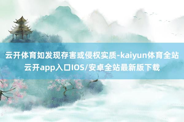 云开体育如发现存害或侵权实质-kaiyun体育全站云开app入口IOS/安卓全站最新版下载