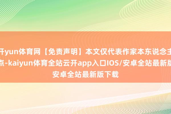 开yun体育网【免责声明】本文仅代表作家本东说念主不雅点-kaiyun体育全站云开app入口IOS/安卓全站最新版下载