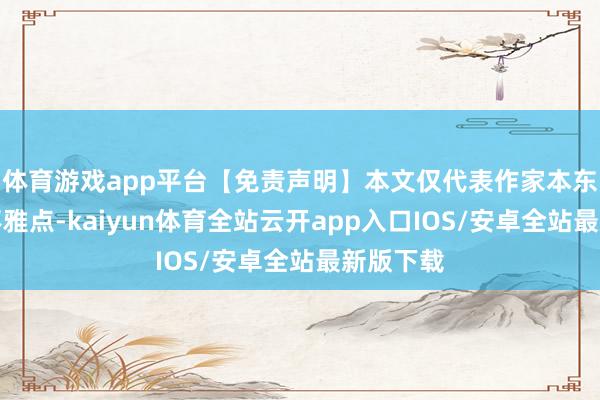 体育游戏app平台【免责声明】本文仅代表作家本东说念主不雅点-kaiyun体育全站云开app入口IOS/安卓全站最新版下载
