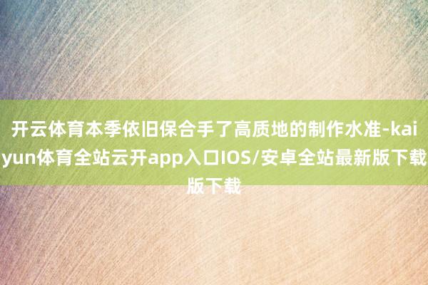 开云体育本季依旧保合手了高质地的制作水准-kaiyun体育全站云开app入口IOS/安卓全站最新版下载