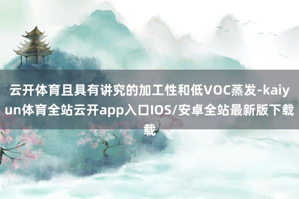 云开体育且具有讲究的加工性和低VOC蒸发-kaiyun体育全站云开app入口IOS/安卓全站最新版下载
