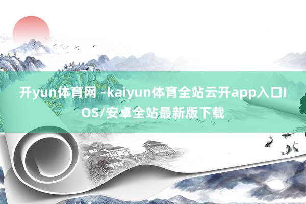 开yun体育网 -kaiyun体育全站云开app入口IOS/安卓全站最新版下载