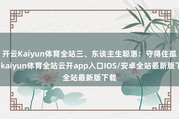 开云Kaiyun体育全站三、东谈主生聪惠：守得住孤单-kaiyun体育全站云开app入口IOS/安卓全站最新版下载