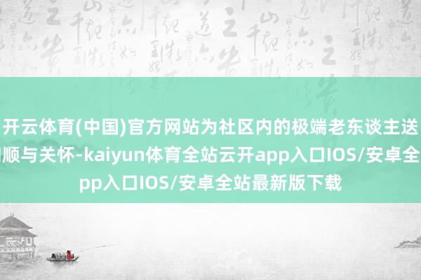 开云体育(中国)官方网站为社区内的极端老东谈主送去了冬日的和顺与关怀-kaiyun体育全站云开app入口IOS/安卓全站最新版下载