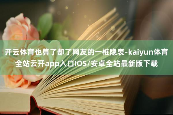 开云体育也算了却了网友的一桩隐衷-kaiyun体育全站云开app入口IOS/安卓全站最新版下载