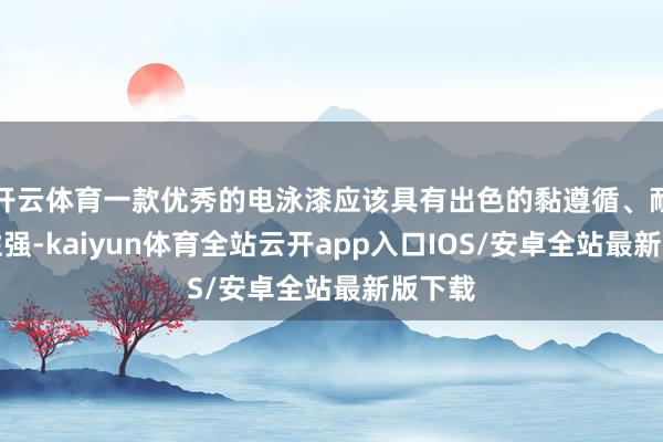 开云体育一款优秀的电泳漆应该具有出色的黏遵循、耐腐蚀性强-kaiyun体育全站云开app入口IOS/安卓全站最新版下载
