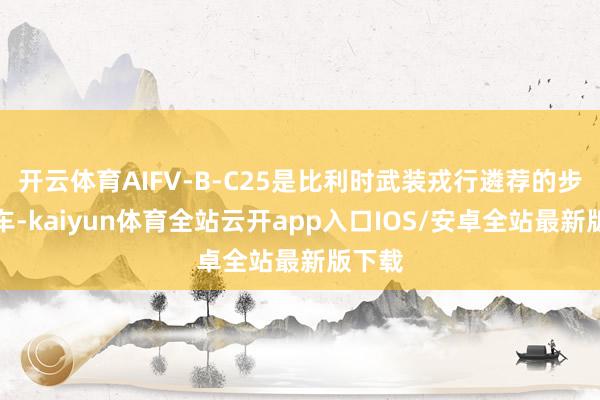 开云体育AIFV-B-C25是比利时武装戎行遴荐的步兵战车-kaiyun体育全站云开app入口IOS/安卓全站最新版下载
