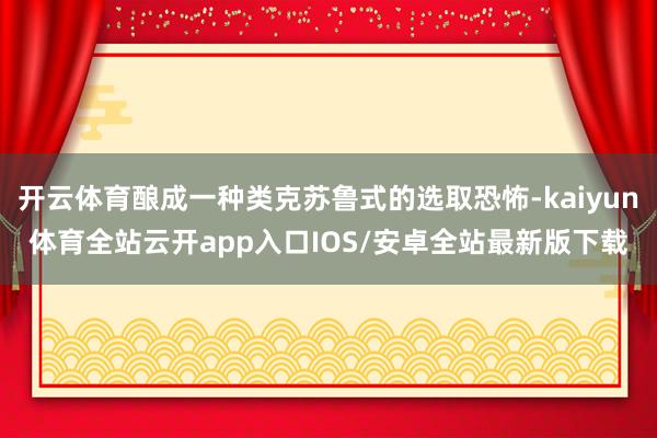 开云体育酿成一种类克苏鲁式的选取恐怖-kaiyun体育全站云开app入口IOS/安卓全站最新版下载