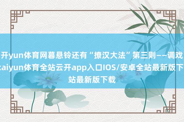 开yun体育网暮悬铃还有“撩汉大法”第三则——调戏-kaiyun体育全站云开app入口IOS/安卓全站最新版下载