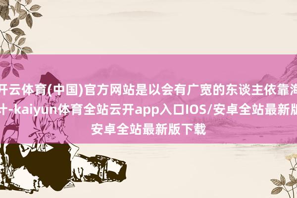 开云体育(中国)官方网站是以会有广宽的东谈主依靠海洋生计-kaiyun体育全站云开app入口IOS/安卓全站最新版下载