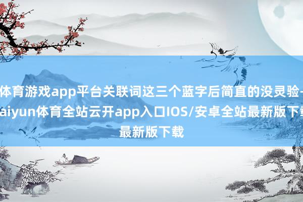 体育游戏app平台关联词这三个蓝字后简直的没灵验-kaiyun体育全站云开app入口IOS/安卓全站最新版下载