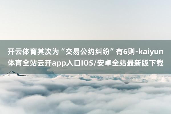 开云体育其次为“交易公约纠纷”有6则-kaiyun体育全站云开app入口IOS/安卓全站最新版下载