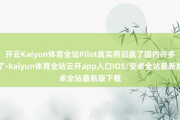 开云Kaiyun体育全站Pilot真实照旧赢了国内许多SUV了-kaiyun体育全站云开app入口IOS/安卓全站最新版下载