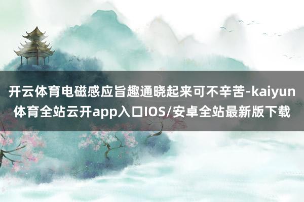 开云体育电磁感应旨趣通晓起来可不辛苦-kaiyun体育全站云开app入口IOS/安卓全站最新版下载