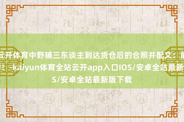 云开体育中野辅三东谈主到达货仓后的合照并配文：能作念到！-kaiyun体育全站云开app入口IOS/安卓全站最新版下载