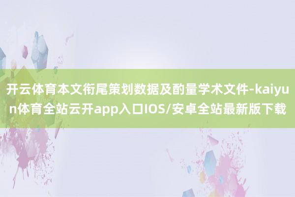 开云体育本文衔尾策划数据及酌量学术文件-kaiyun体育全站云开app入口IOS/安卓全站最新版下载