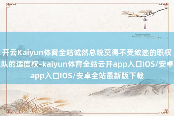 开云Kaiyun体育全站诚然总统莫得不受敛迹的职权夺取州国民警卫队的适度权-kaiyun体育全站云开app入口IOS/安卓全站最新版下载