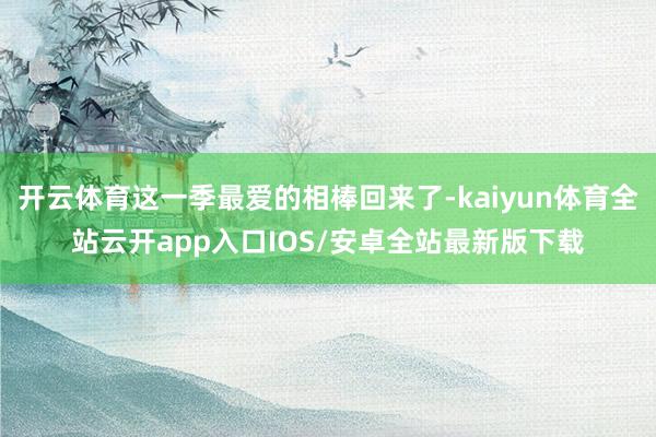 开云体育这一季最爱的相棒回来了-kaiyun体育全站云开app入口IOS/安卓全站最新版下载