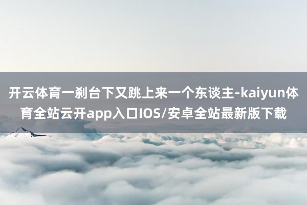开云体育一刹台下又跳上来一个东谈主-kaiyun体育全站云开app入口IOS/安卓全站最新版下载