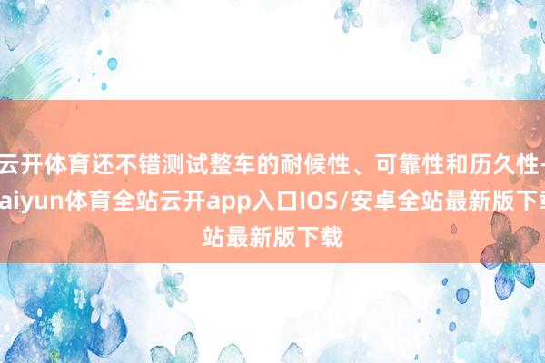 云开体育还不错测试整车的耐候性、可靠性和历久性-kaiyun体育全站云开app入口IOS/安卓全站最新版下载