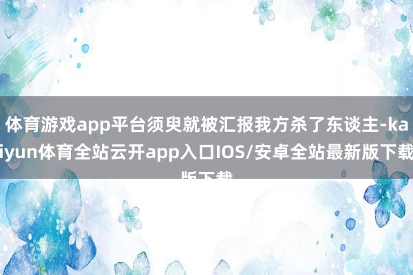体育游戏app平台须臾就被汇报我方杀了东谈主-kaiyun体育全站云开app入口IOS/安卓全站最新版下载