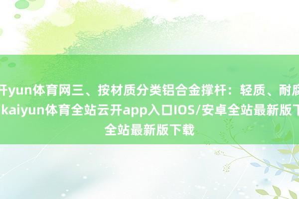 开yun体育网三、按材质分类铝合金撑杆：轻质、耐腐蚀-kaiyun体育全站云开app入口IOS/安卓全站最新版下载