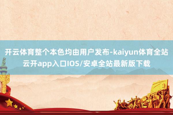 开云体育整个本色均由用户发布-kaiyun体育全站云开app入口IOS/安卓全站最新版下载