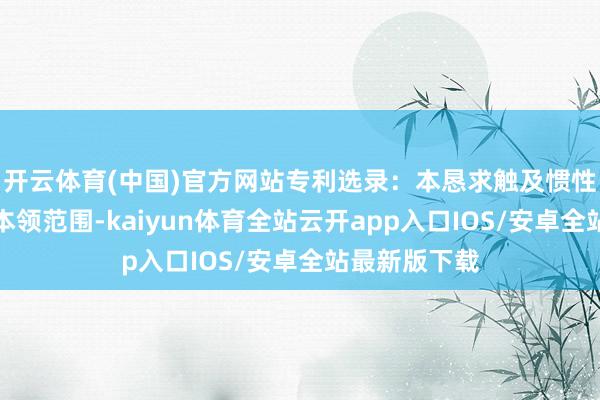 开云体育(中国)官方网站专利选录：本恳求触及惯性摩擦焊合的本领范围-kaiyun体育全站云开app入口IOS/安卓全站最新版下载