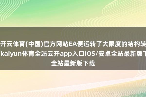 开云体育(中国)官方网站EA便运转了大限度的结构转换-kaiyun体育全站云开app入口IOS/安卓全站最新版下载