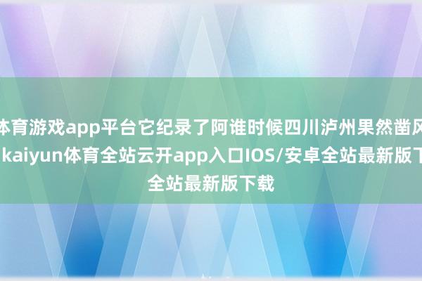 体育游戏app平台它纪录了阿谁时候四川泸州果然凿风貌-kaiyun体育全站云开app入口IOS/安卓全站最新版下载