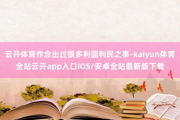 云开体育作念出过很多利国利民之事-kaiyun体育全站云开app入口IOS/安卓全站最新版下载