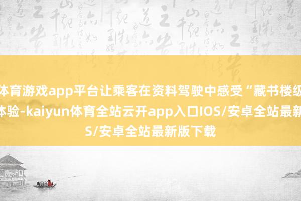 体育游戏app平台让乘客在资料驾驶中感受“藏书楼级”静谧体验-kaiyun体育全站云开app入口IOS/安卓全站最新版下载