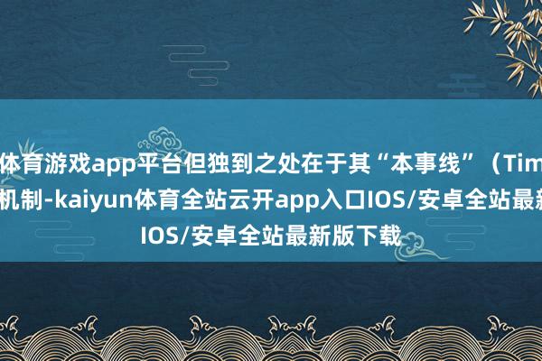 体育游戏app平台但独到之处在于其“本事线”（Timeline）机制-kaiyun体育全站云开app入口IOS/安卓全站最新版下载