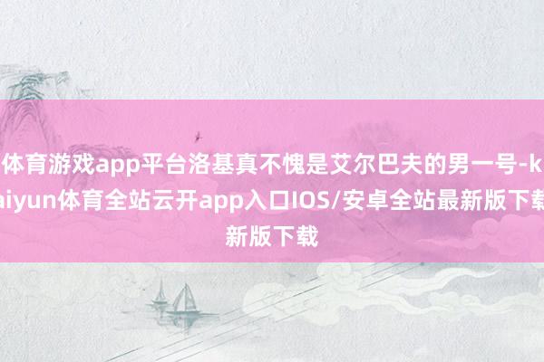 体育游戏app平台洛基真不愧是艾尔巴夫的男一号-kaiyun体育全站云开app入口IOS/安卓全站最新版下载