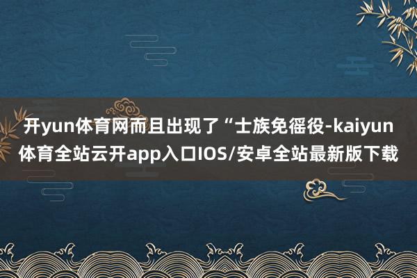 开yun体育网而且出现了“士族免徭役-kaiyun体育全站云开app入口IOS/安卓全站最新版下载