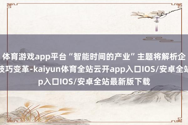体育游戏app平台“智能时间的产业”主题将解析企业怎样应付技巧变革-kaiyun体育全站云开app入口IOS/安卓全站最新版下载