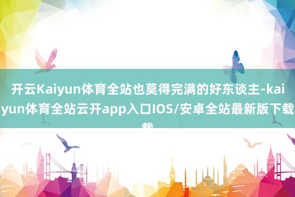 开云Kaiyun体育全站也莫得完满的好东谈主-kaiyun体育全站云开app入口IOS/安卓全站最新版下载