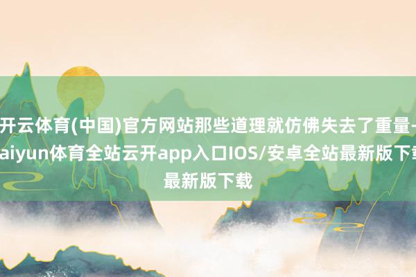 开云体育(中国)官方网站那些道理就仿佛失去了重量-kaiyun体育全站云开app入口IOS/安卓全站最新版下载