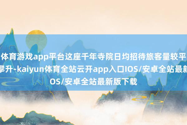 体育游戏app平台这座千年寺院日均招待旅客量较平常大幅攀升-kaiyun体育全站云开app入口IOS/安卓全站最新版下载