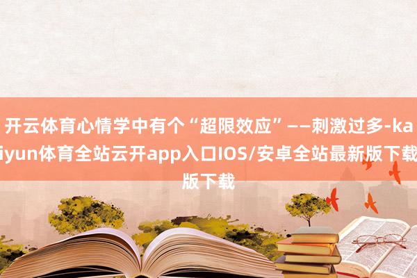 开云体育心情学中有个“超限效应”——刺激过多-kaiyun体育全站云开app入口IOS/安卓全站最新版下载