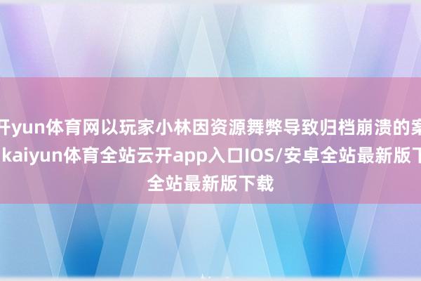 开yun体育网以玩家小林因资源舞弊导致归档崩溃的案例-kaiyun体育全站云开app入口IOS/安卓全站最新版下载