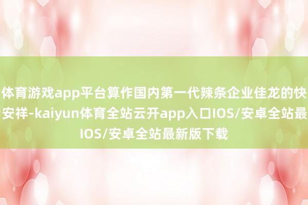 体育游戏app平台算作国内第一代辣条企业佳龙的快闪店尤为安祥-kaiyun体育全站云开app入口IOS/安卓全站最新版下载