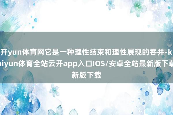 开yun体育网它是一种理性结束和理性展现的吞并-kaiyun体育全站云开app入口IOS/安卓全站最新版下载