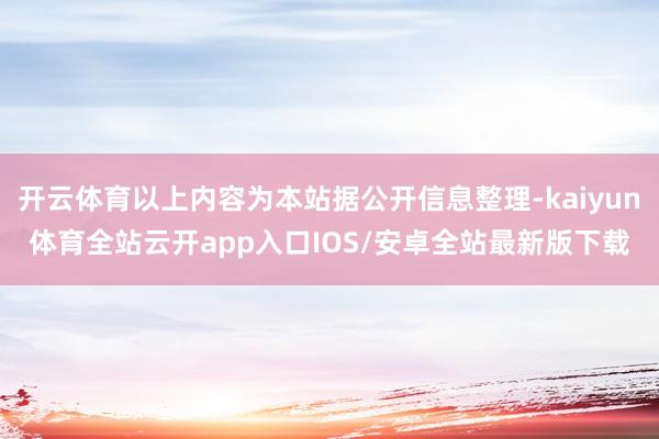 开云体育以上内容为本站据公开信息整理-kaiyun体育全站云开app入口IOS/安卓全站最新版下载