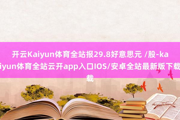 开云Kaiyun体育全站报29.8好意思元 /股-kaiyun体育全站云开app入口IOS/安卓全站最新版下载