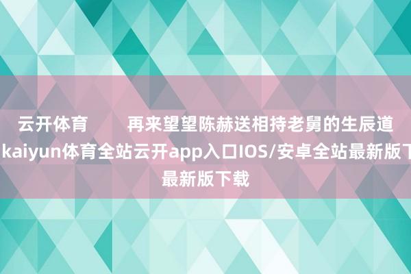 云开体育 再来望望陈赫送相持老舅的生辰道喜-kaiyun体育全站云开app入口IOS/安卓全站最新版下载