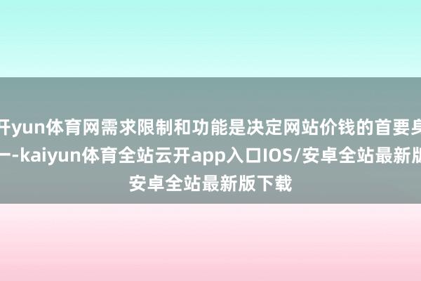 开yun体育网需求限制和功能是决定网站价钱的首要身分之一-kaiyun体育全站云开app入口IOS/安卓全站最新版下载