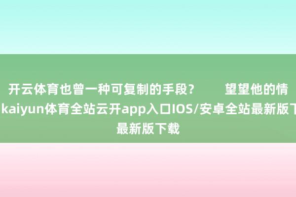 开云体育也曾一种可复制的手段? 望望他的情史-kaiyun体育全站云开app入口IOS/安卓全站最新版下载