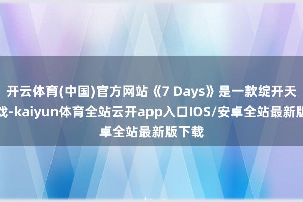 开云体育(中国)官方网站《7 Days》是一款绽开天下游戏-kaiyun体育全站云开app入口IOS/安卓全站最新版下载