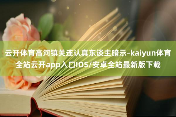 云开体育高河镇关连认真东谈主暗示-kaiyun体育全站云开app入口IOS/安卓全站最新版下载